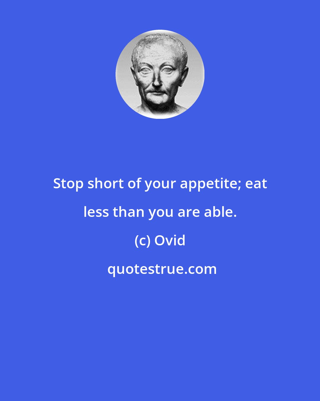 Ovid: Stop short of your appetite; eat less than you are able.