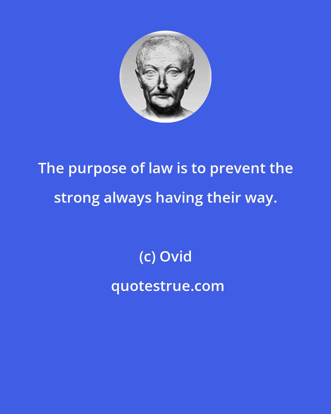 Ovid: The purpose of law is to prevent the strong always having their way.