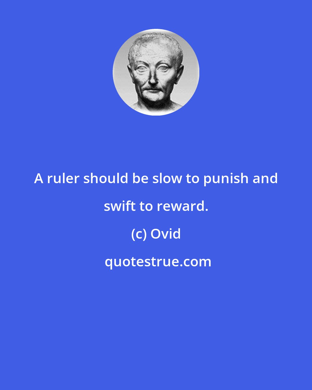 Ovid: A ruler should be slow to punish and swift to reward.