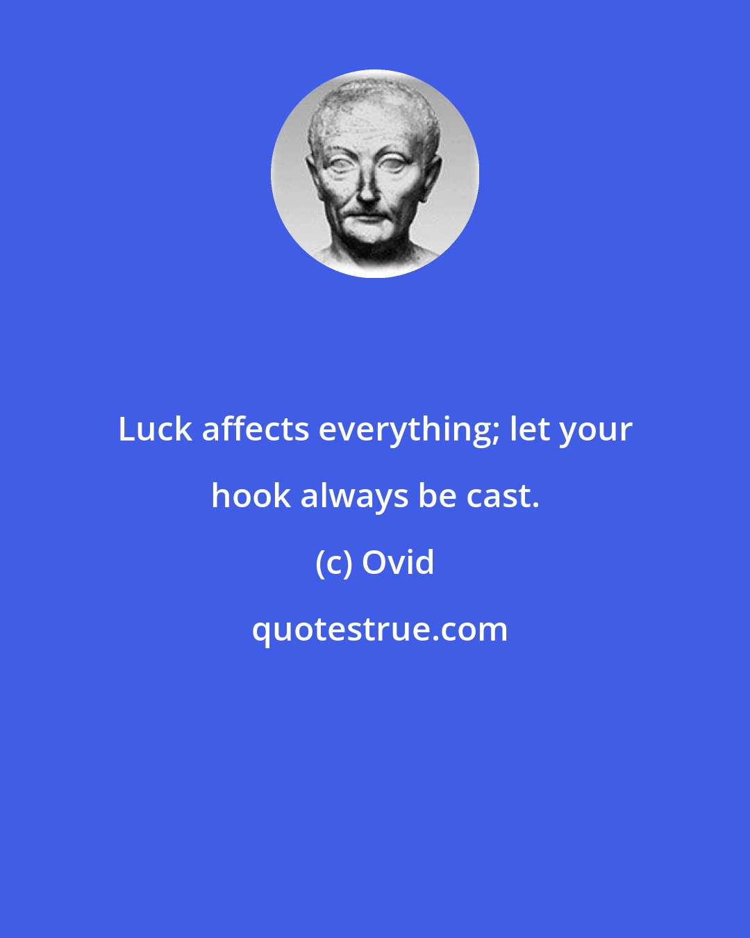 Ovid: Luck affects everything; let your hook always be cast.