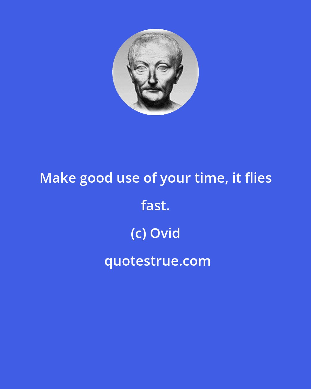 Ovid: Make good use of your time, it flies fast.