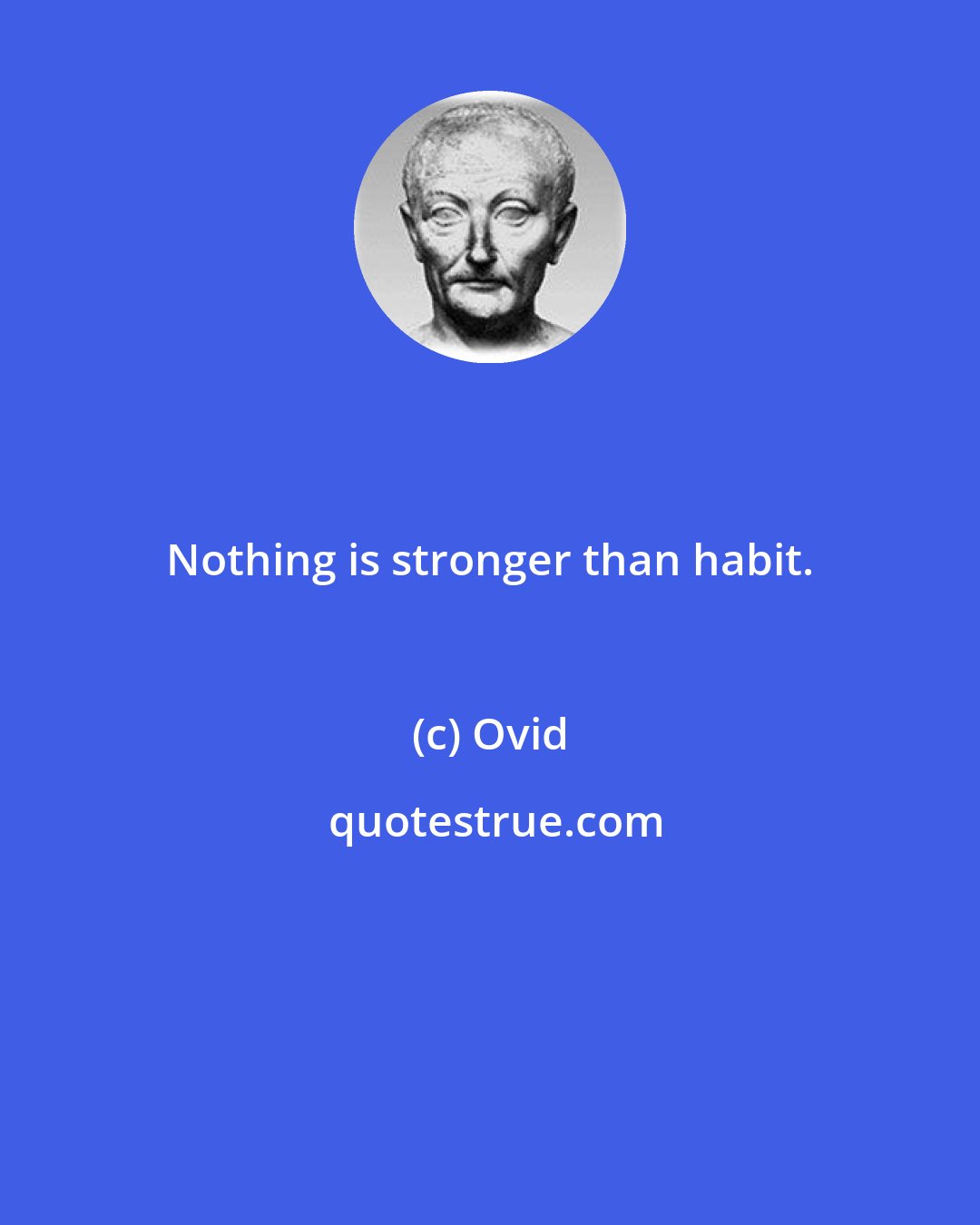 Ovid: Nothing is stronger than habit.