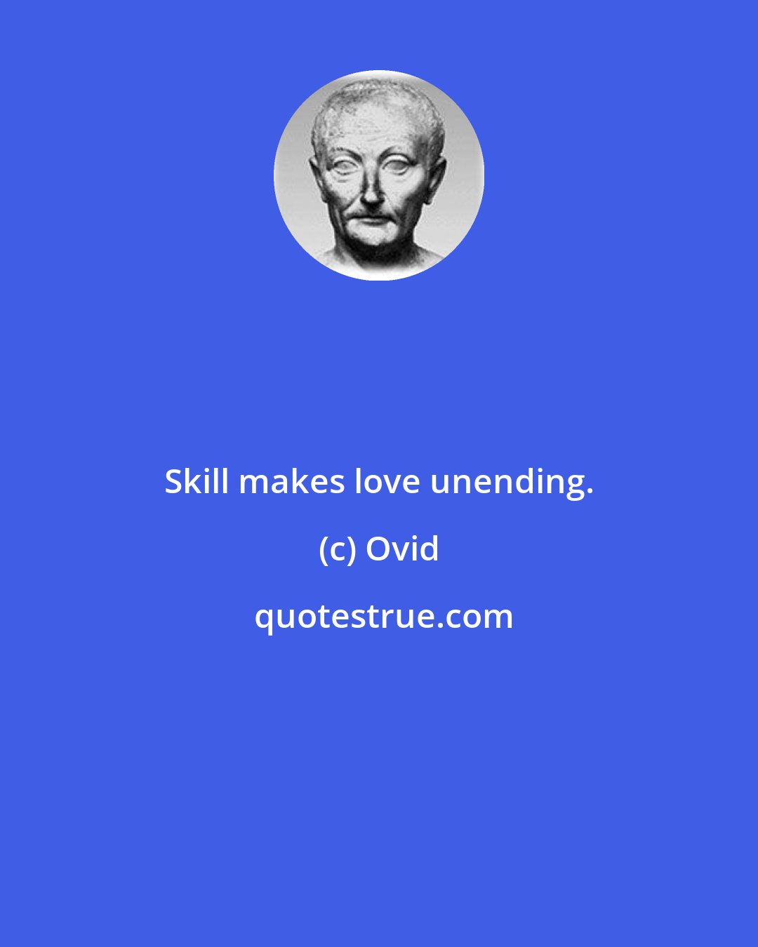 Ovid: Skill makes love unending.