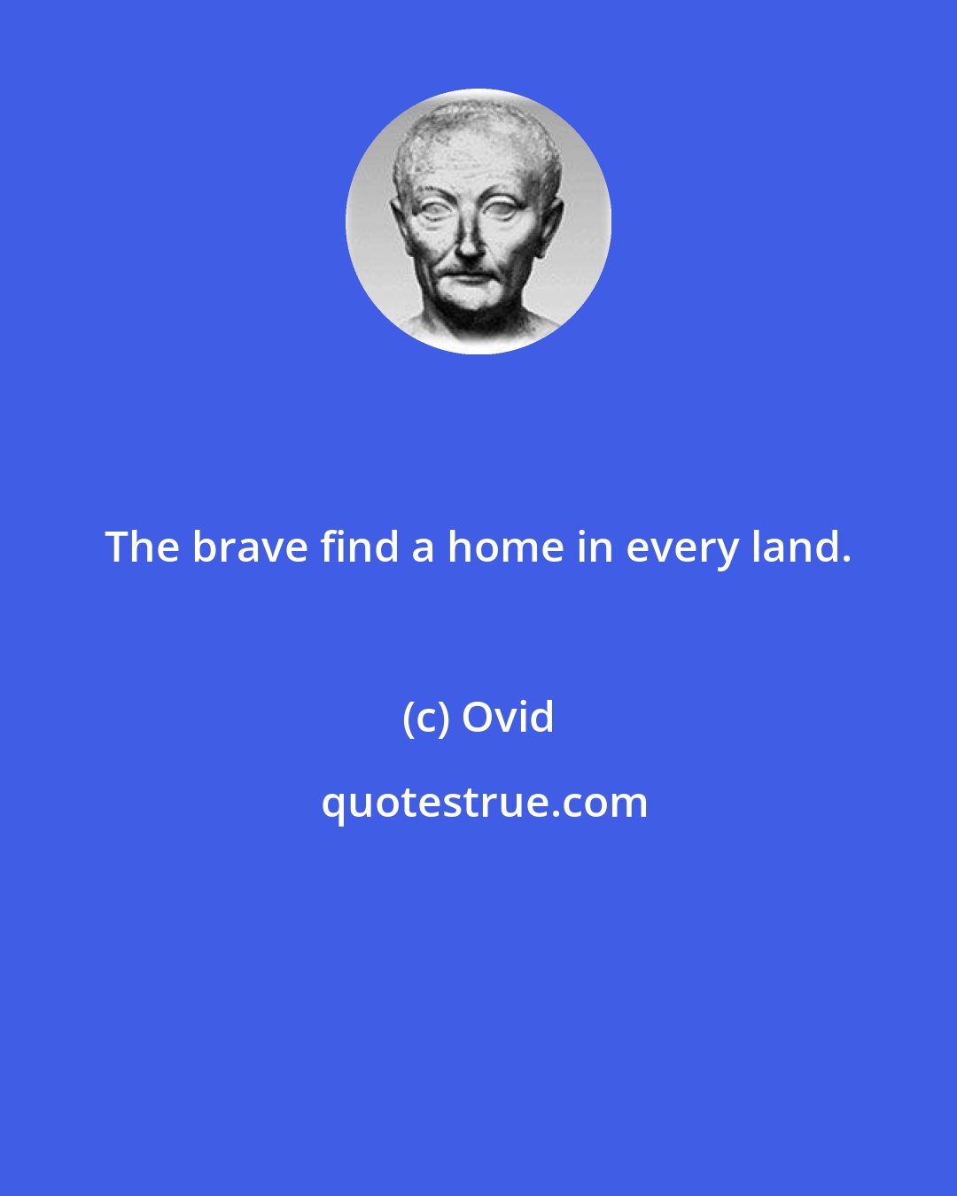 Ovid: The brave find a home in every land.