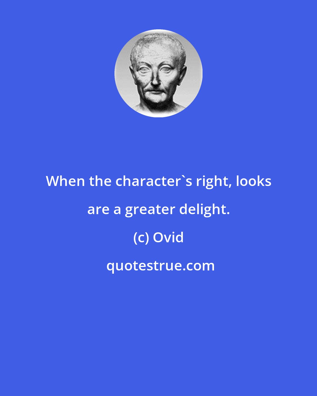 Ovid: When the character's right, looks are a greater delight.