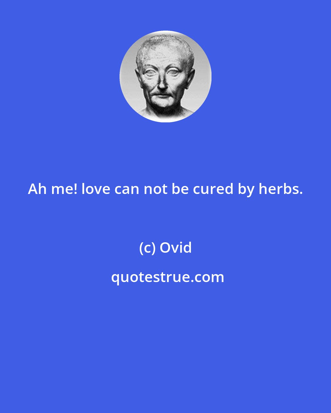 Ovid: Ah me! love can not be cured by herbs.