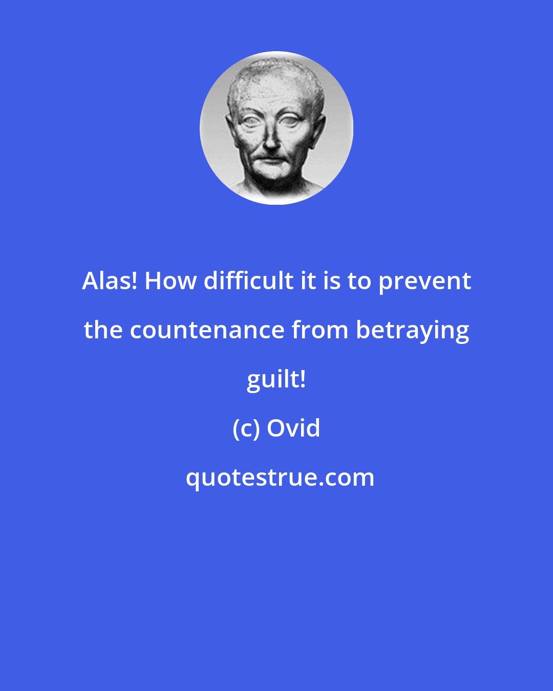 Ovid: Alas! How difficult it is to prevent the countenance from betraying guilt!