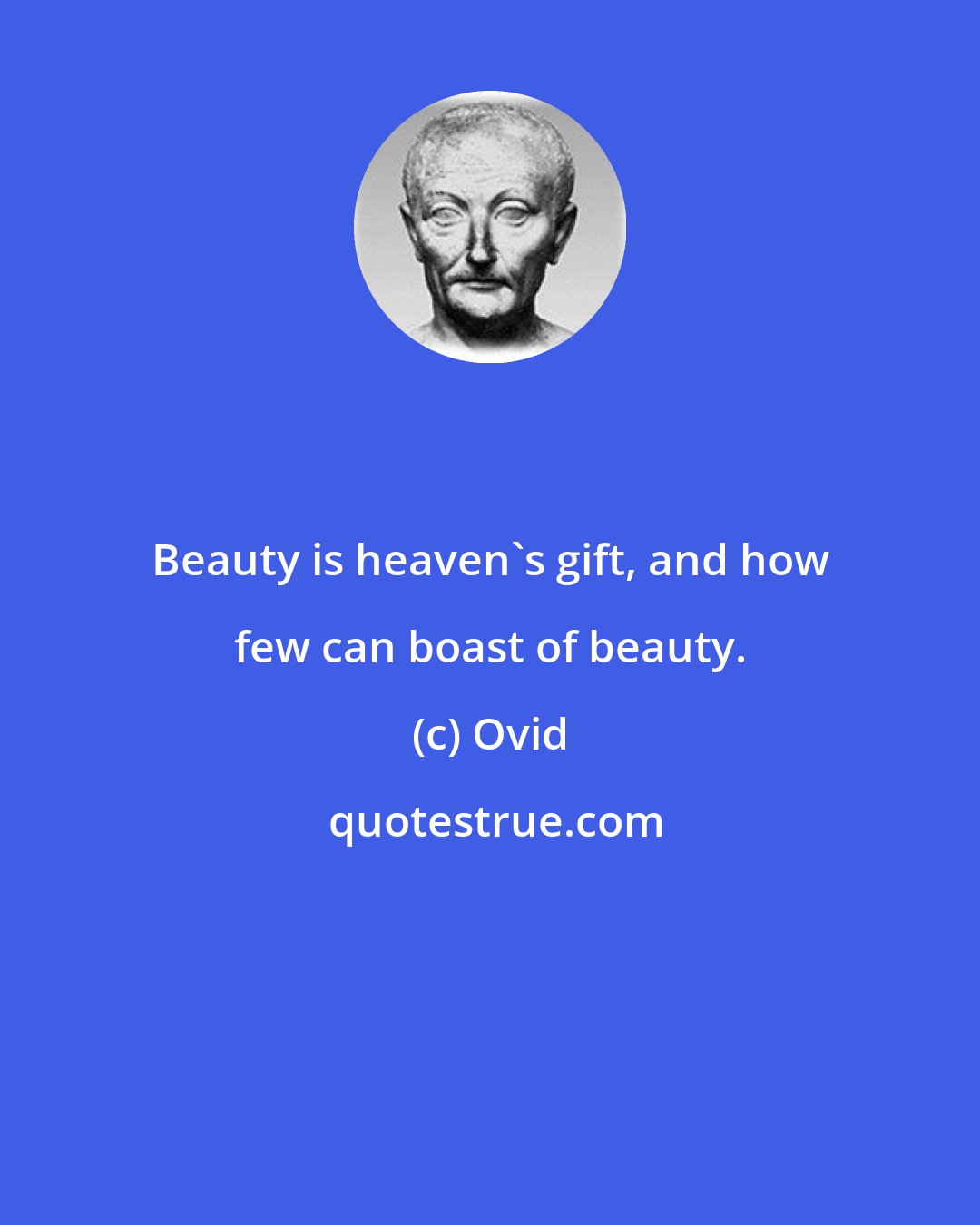 Ovid: Beauty is heaven's gift, and how few can boast of beauty.