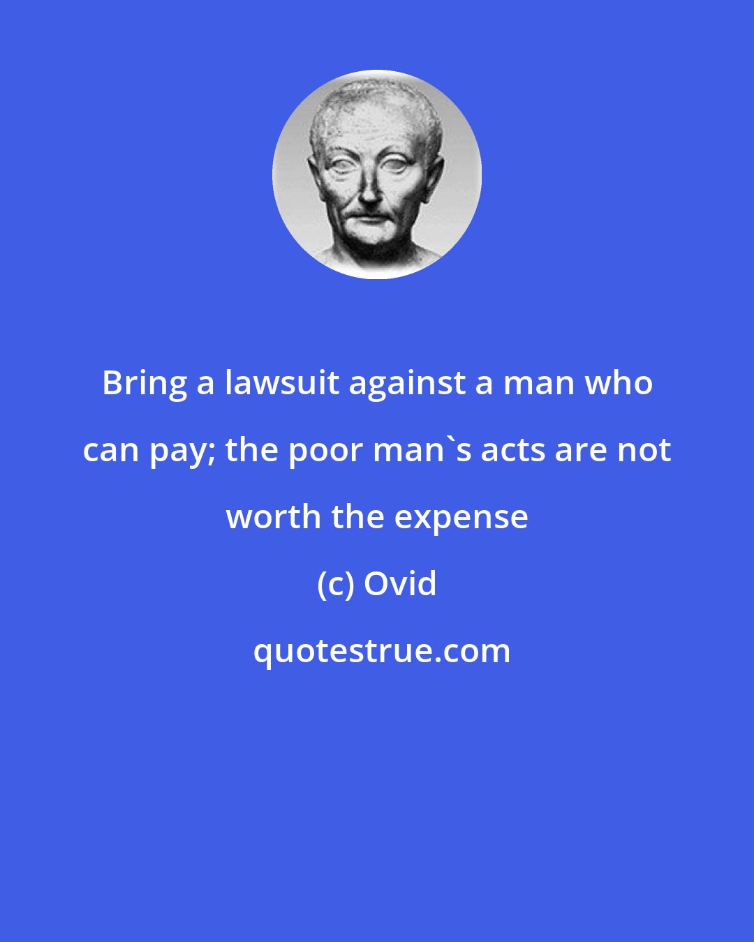 Ovid: Bring a lawsuit against a man who can pay; the poor man's acts are not worth the expense