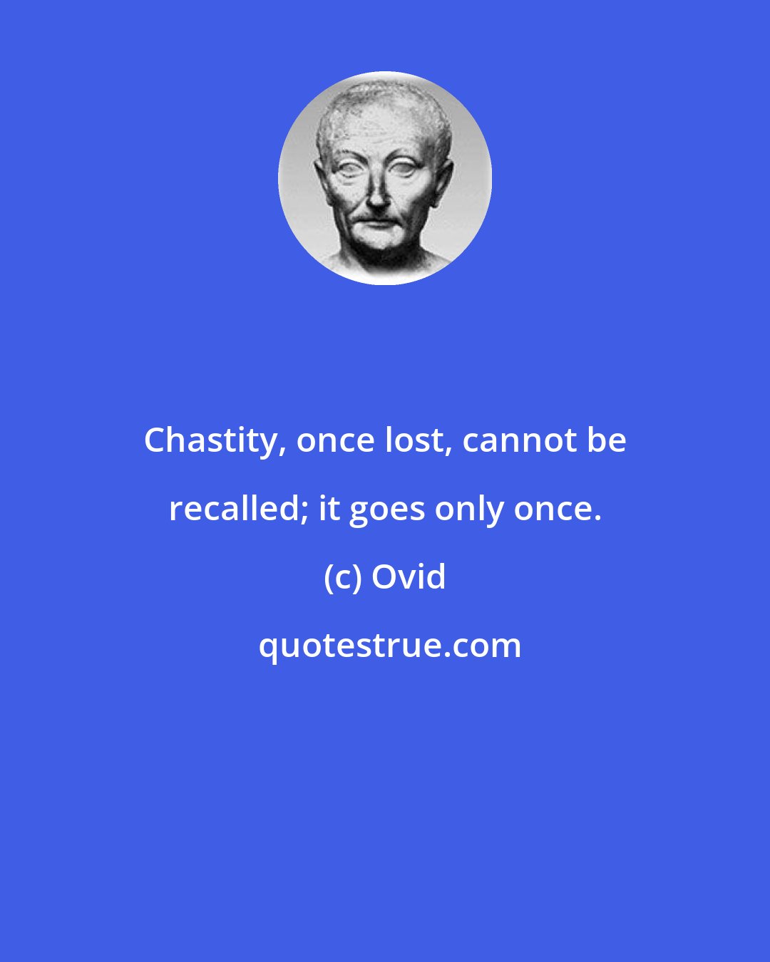 Ovid: Chastity, once lost, cannot be recalled; it goes only once.