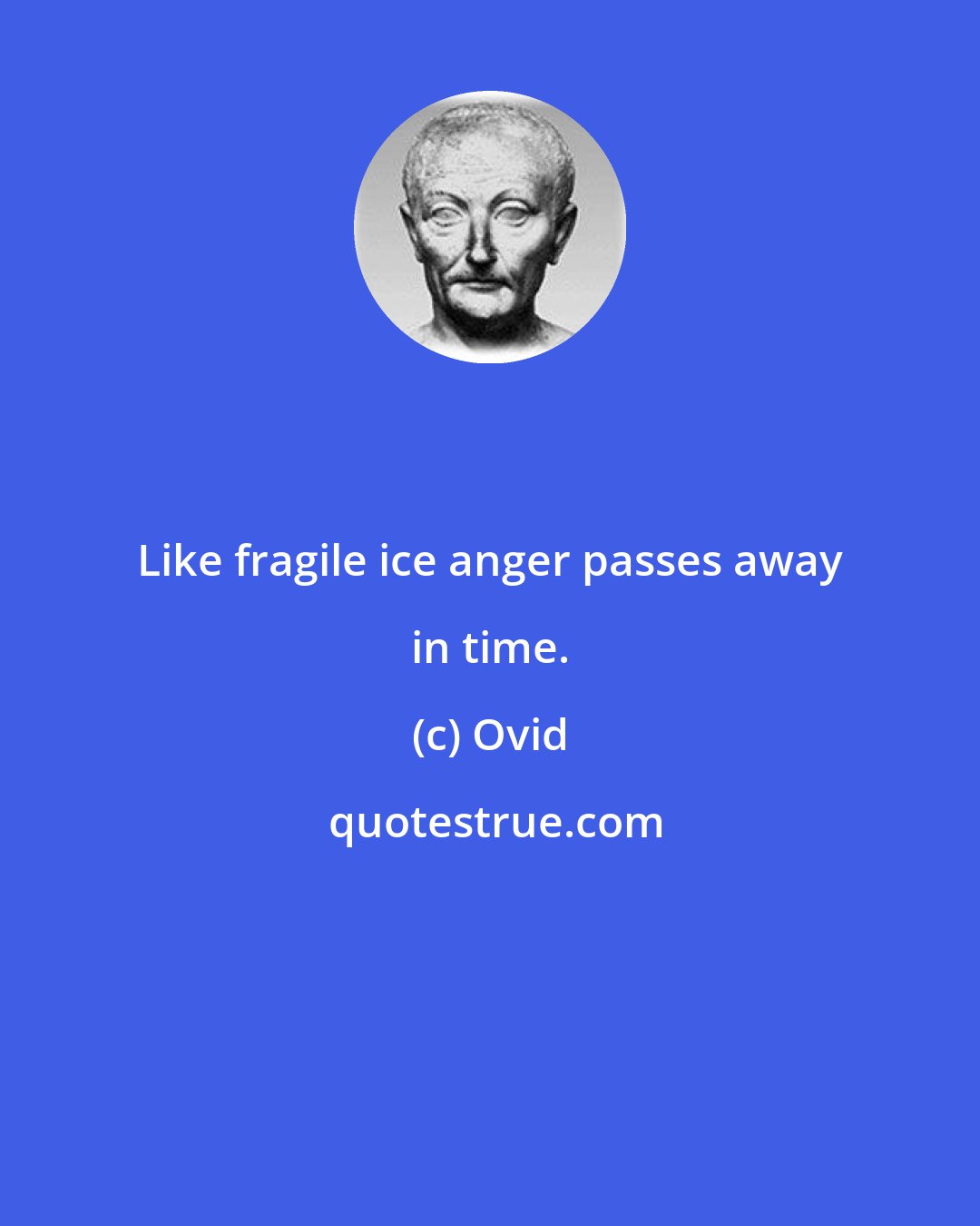 Ovid: Like fragile ice anger passes away in time.