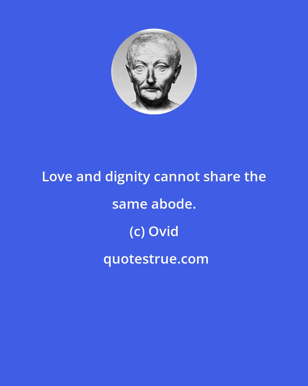 Ovid: Love and dignity cannot share the same abode.