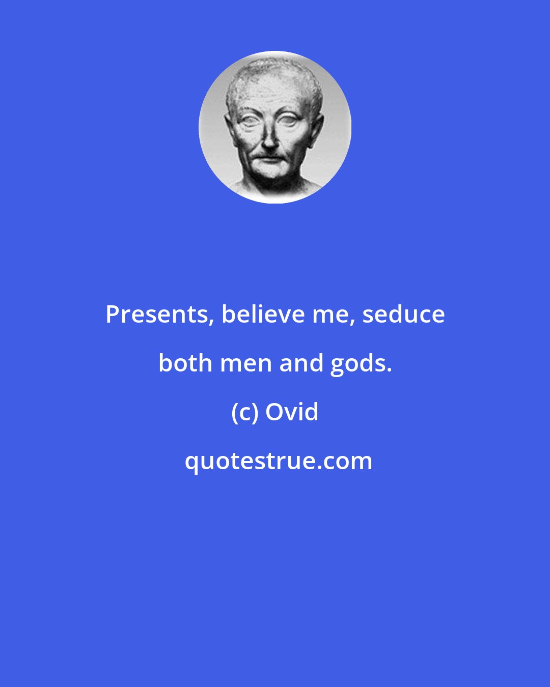 Ovid: Presents, believe me, seduce both men and gods.