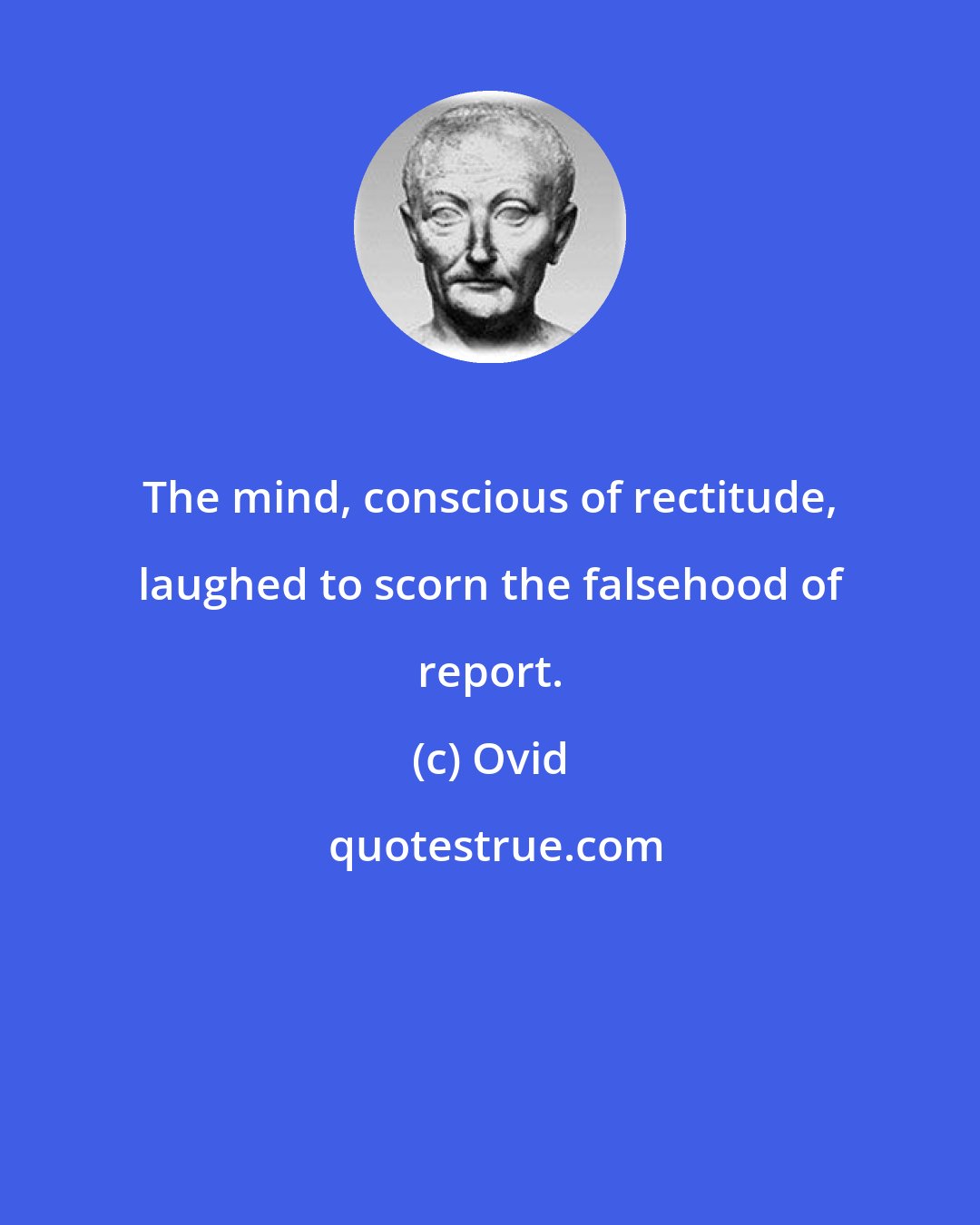 Ovid: The mind, conscious of rectitude, laughed to scorn the falsehood of report.