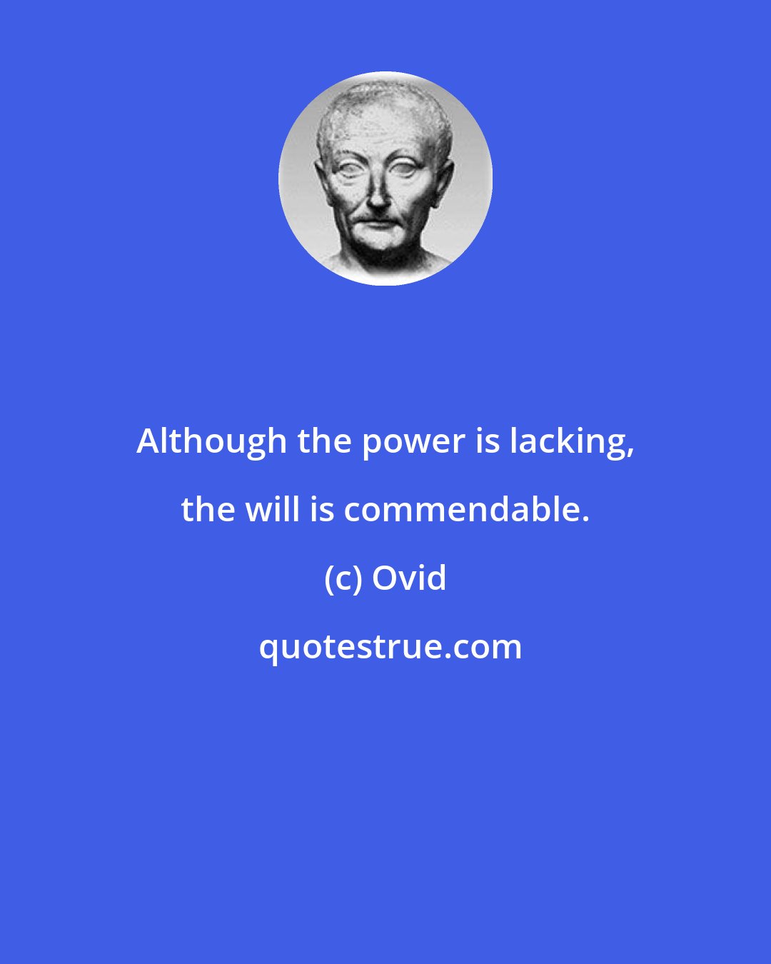 Ovid: Although the power is lacking, the will is commendable.