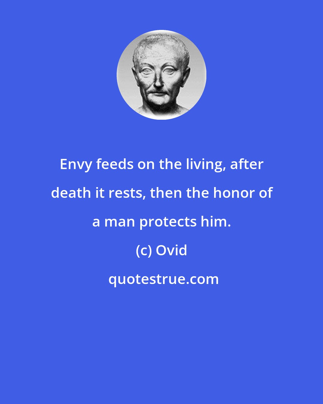 Ovid: Envy feeds on the living, after death it rests, then the honor of a man protects him.