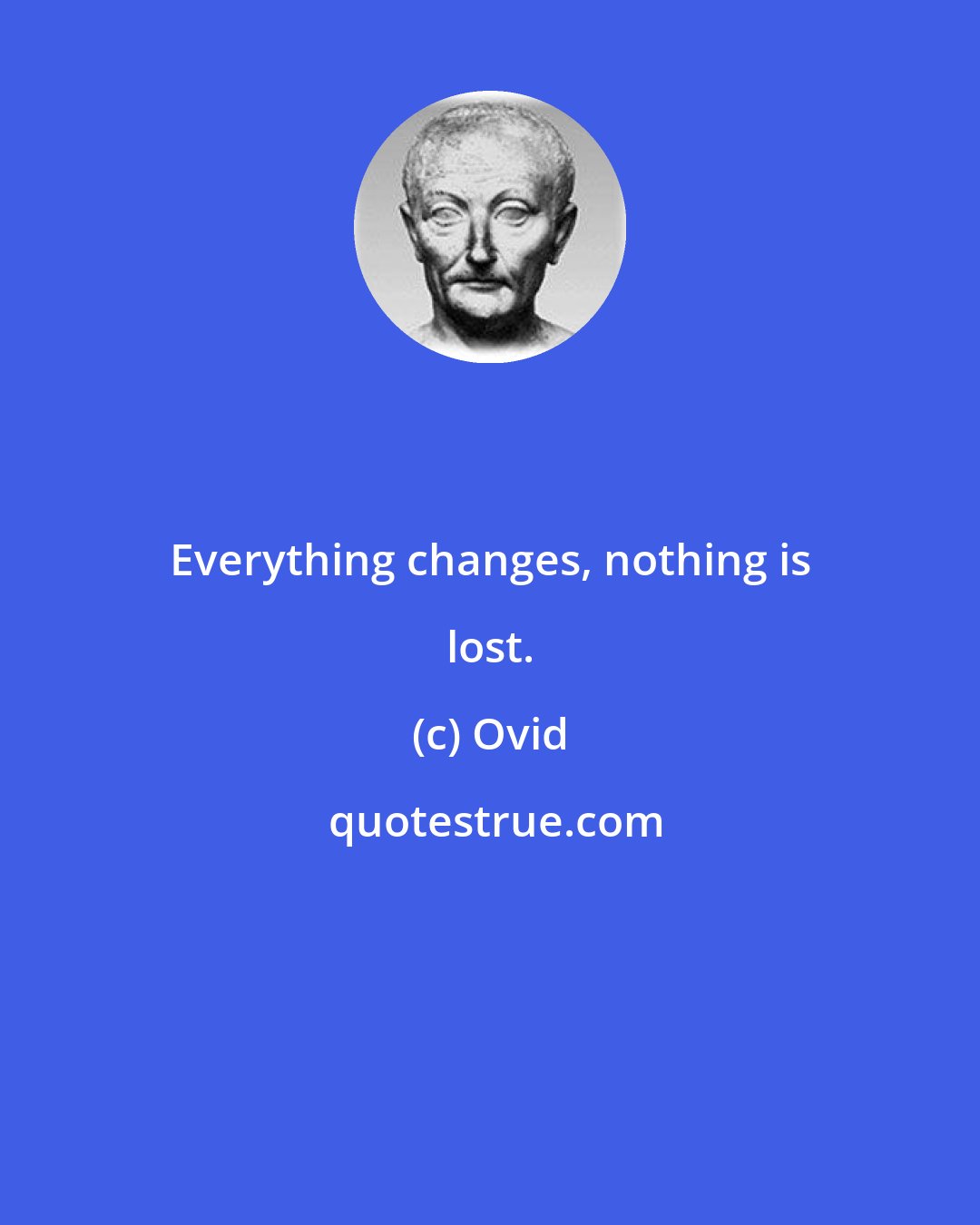 Ovid: Everything changes, nothing is lost.