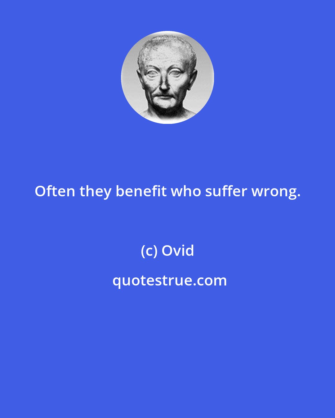 Ovid: Often they benefit who suffer wrong.