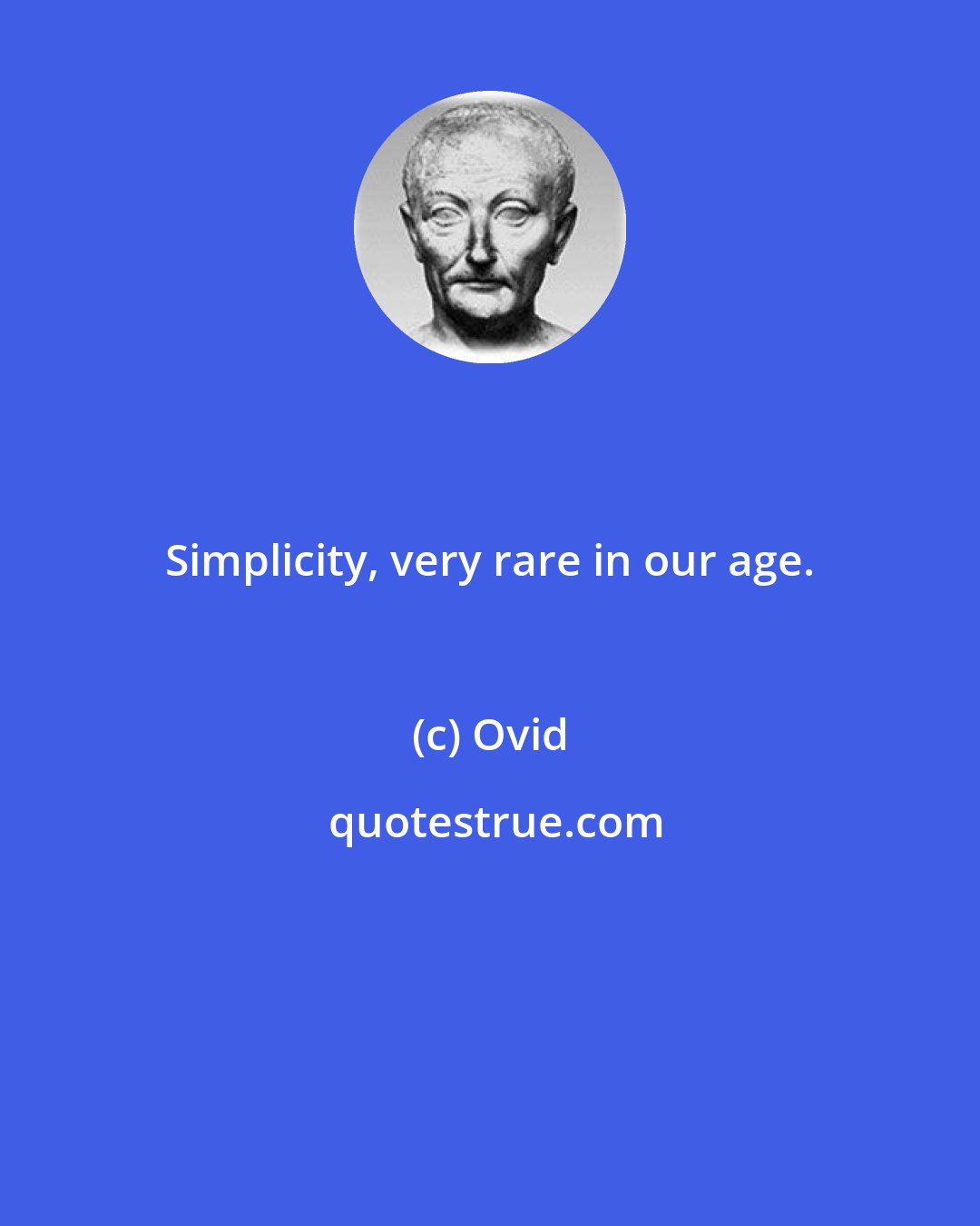 Ovid: Simplicity, very rare in our age.