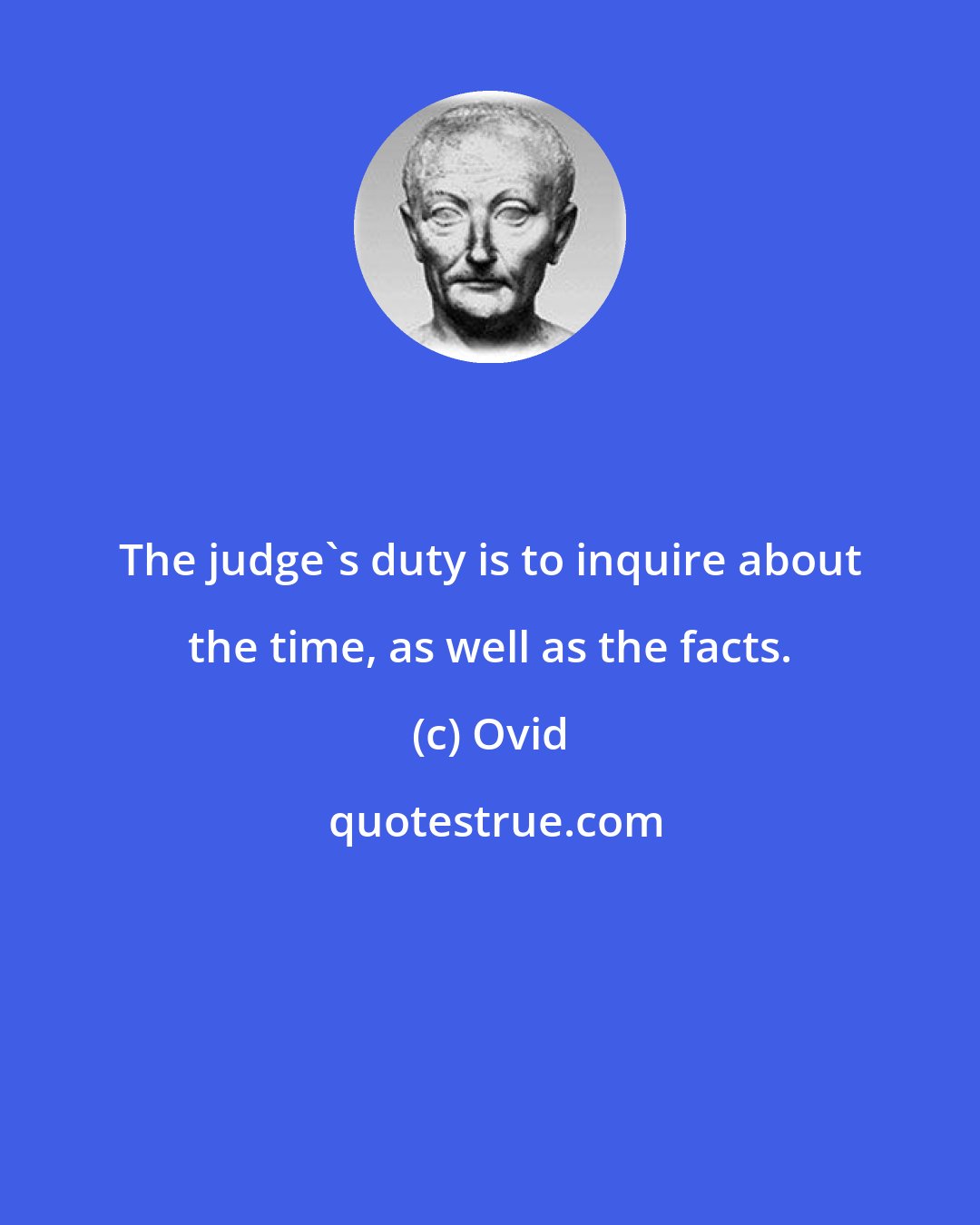 Ovid: The judge's duty is to inquire about the time, as well as the facts.