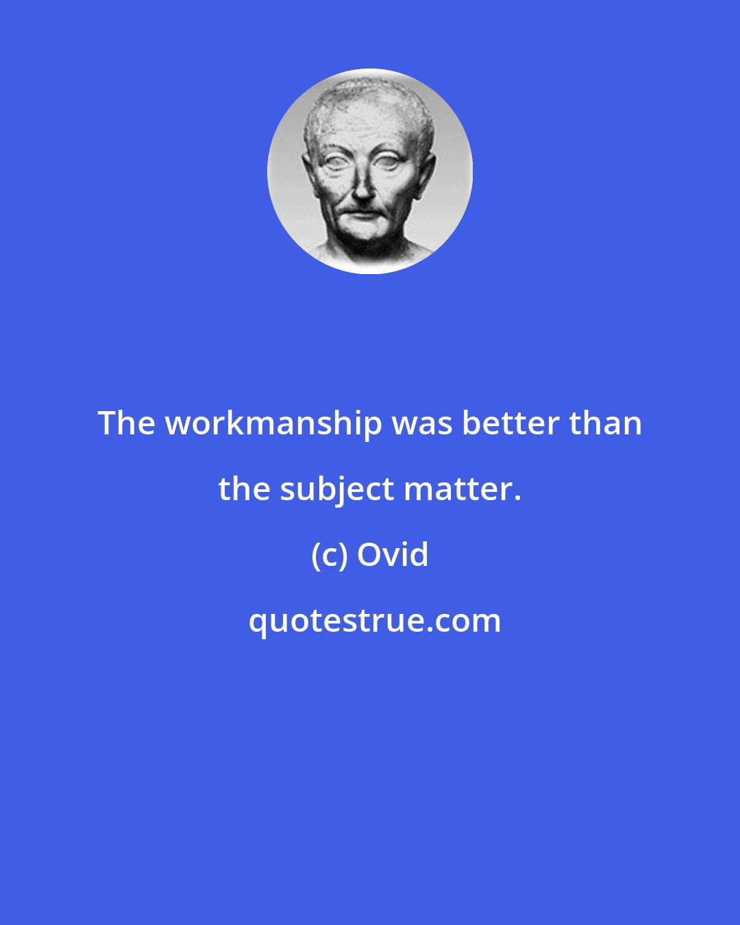 Ovid: The workmanship was better than the subject matter.