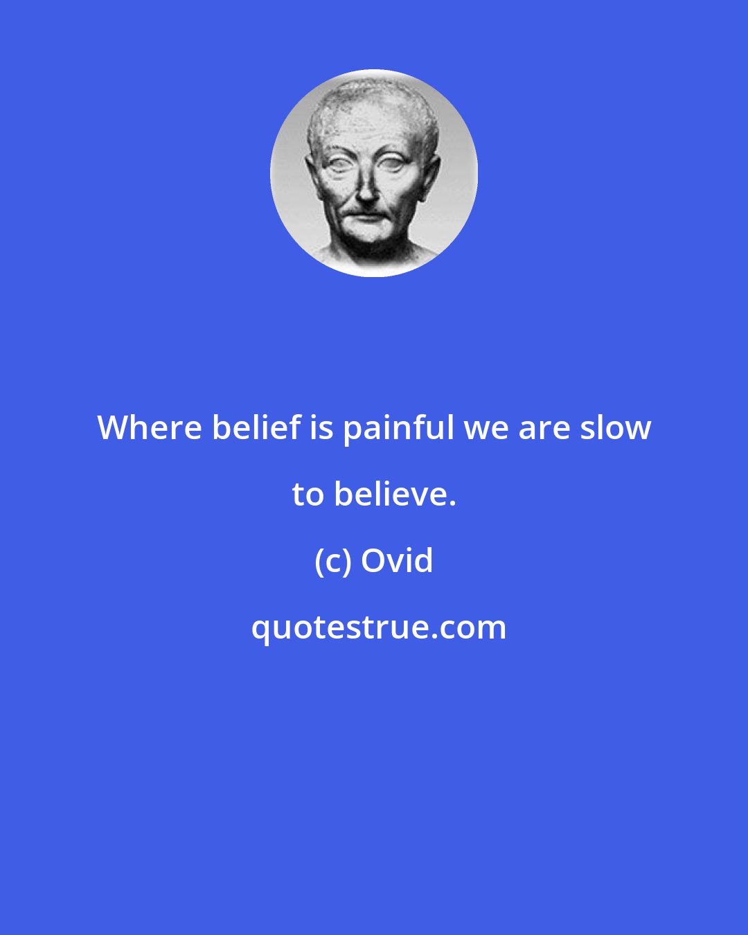 Ovid: Where belief is painful we are slow to believe.