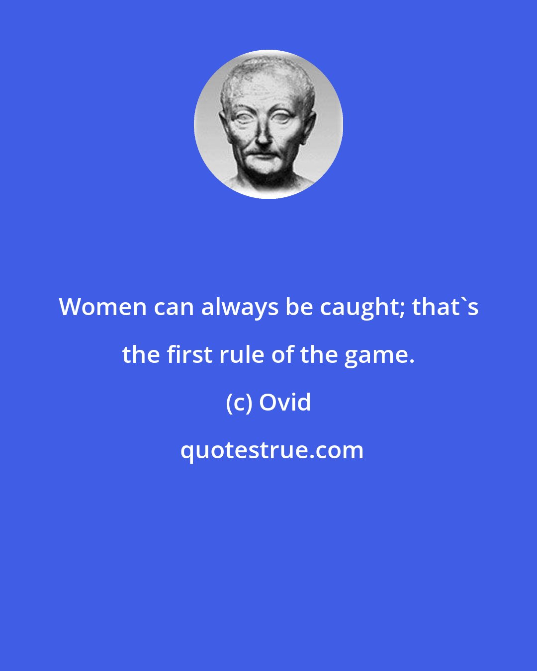 Ovid: Women can always be caught; that's the first rule of the game.