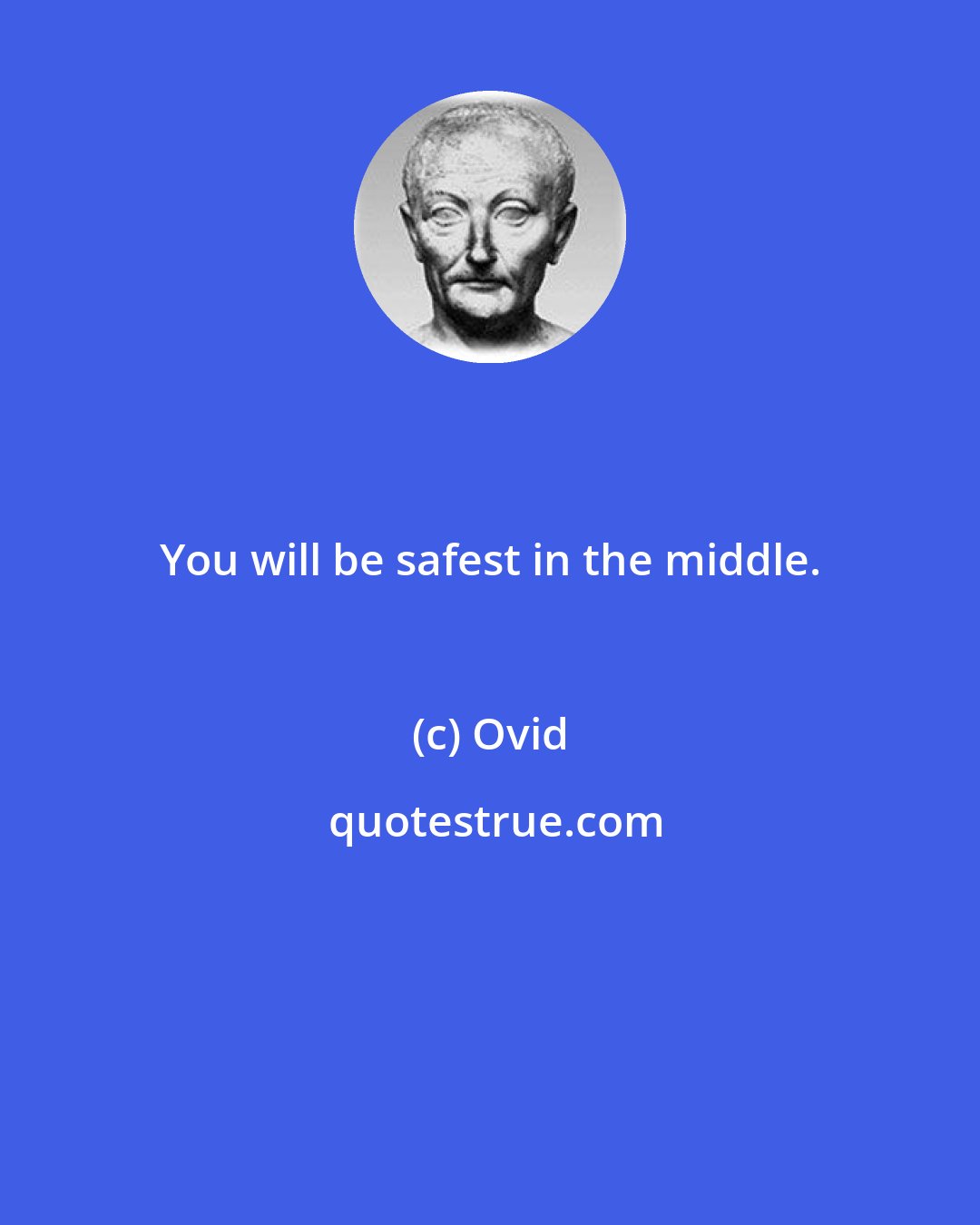 Ovid: You will be safest in the middle.