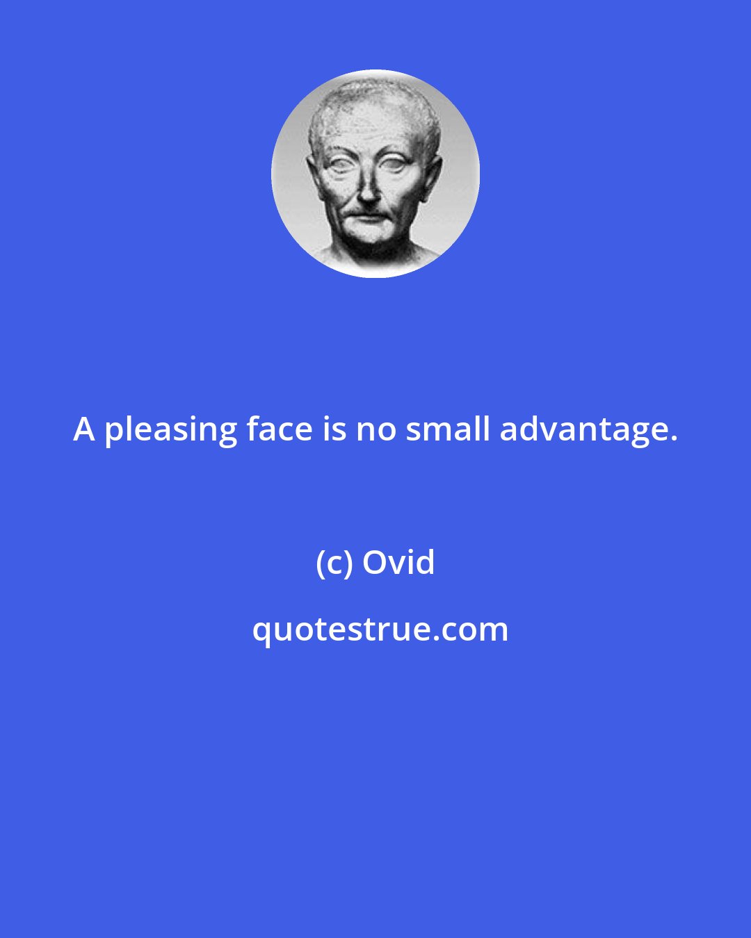 Ovid: A pleasing face is no small advantage.