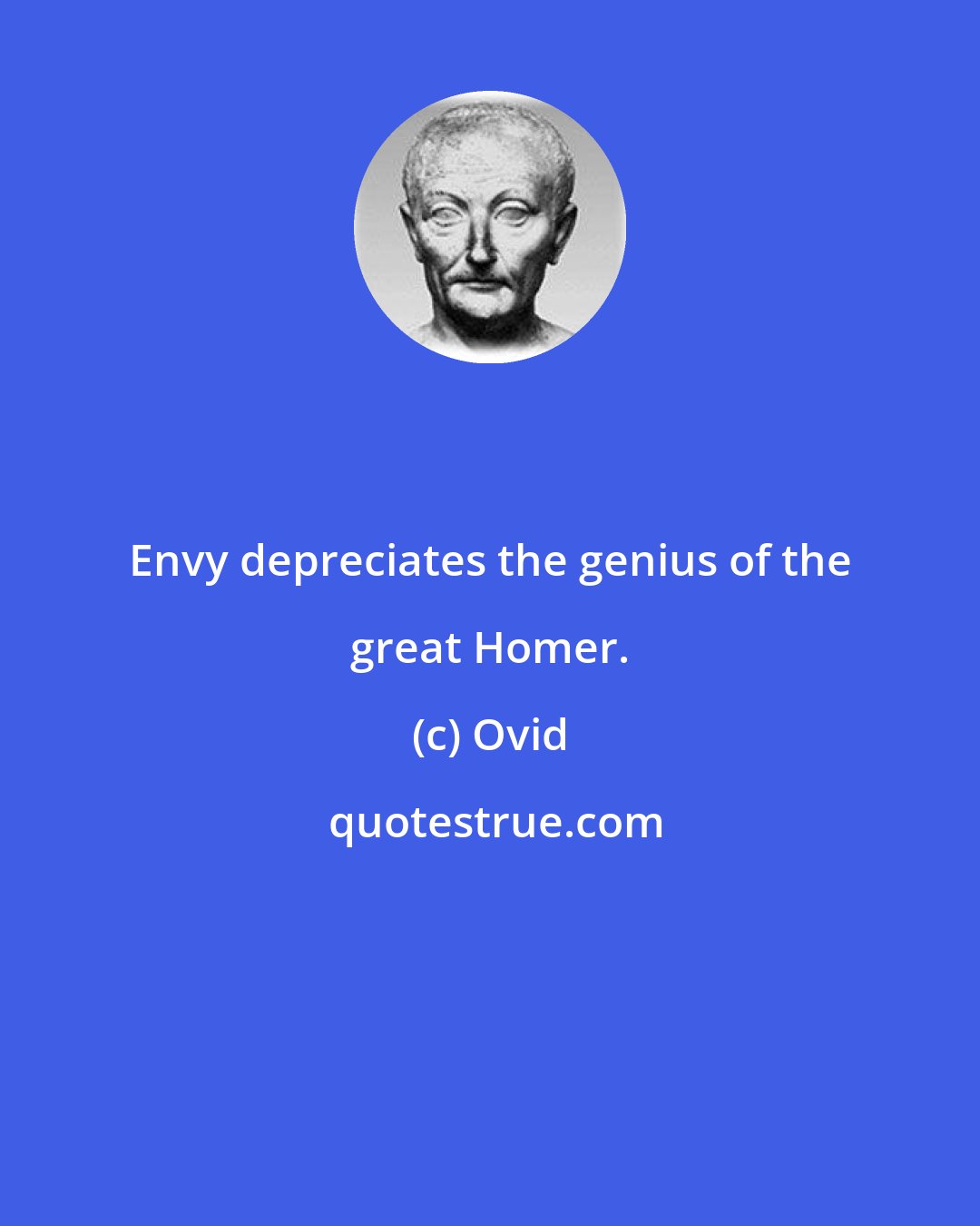 Ovid: Envy depreciates the genius of the great Homer.