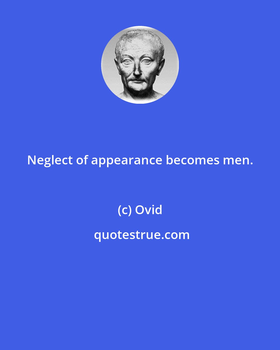 Ovid: Neglect of appearance becomes men.