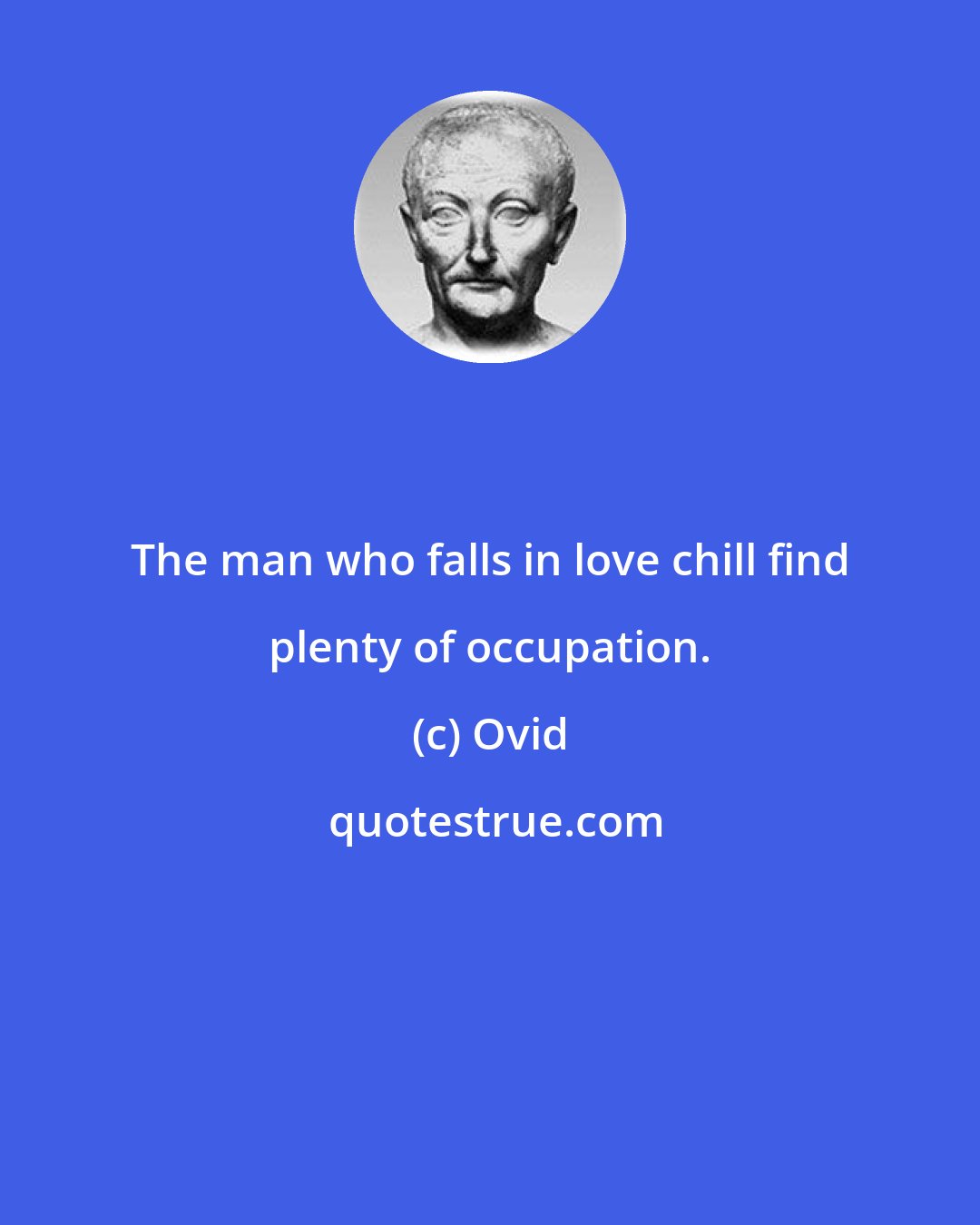 Ovid: The man who falls in love chill find plenty of occupation.