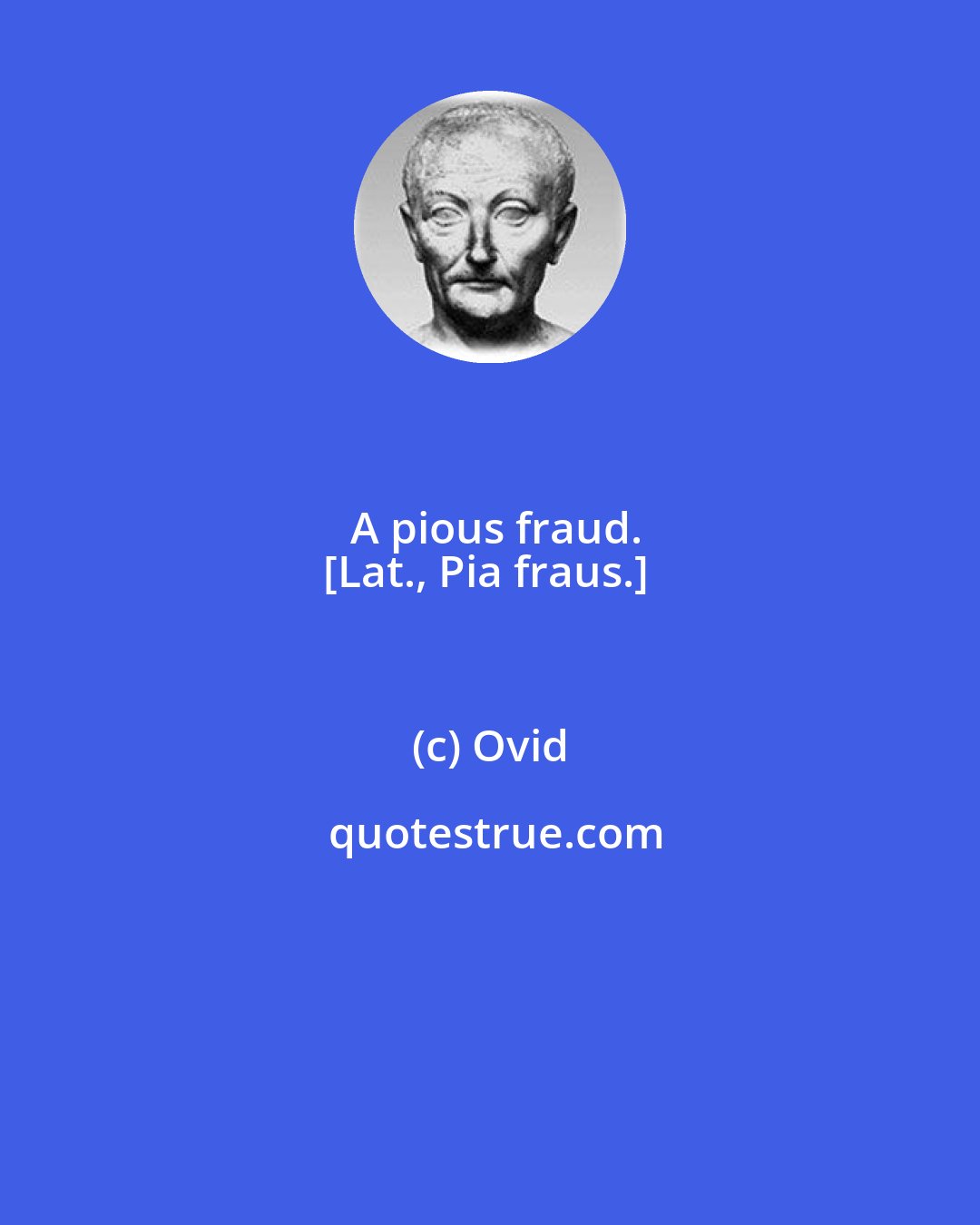 Ovid: A pious fraud.
[Lat., Pia fraus.]