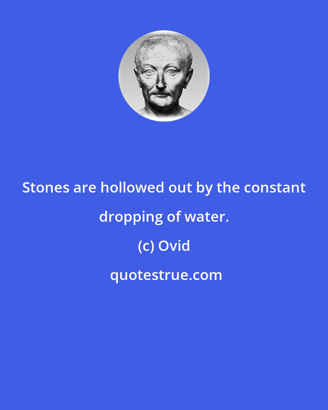 Ovid: Stones are hollowed out by the constant dropping of water.