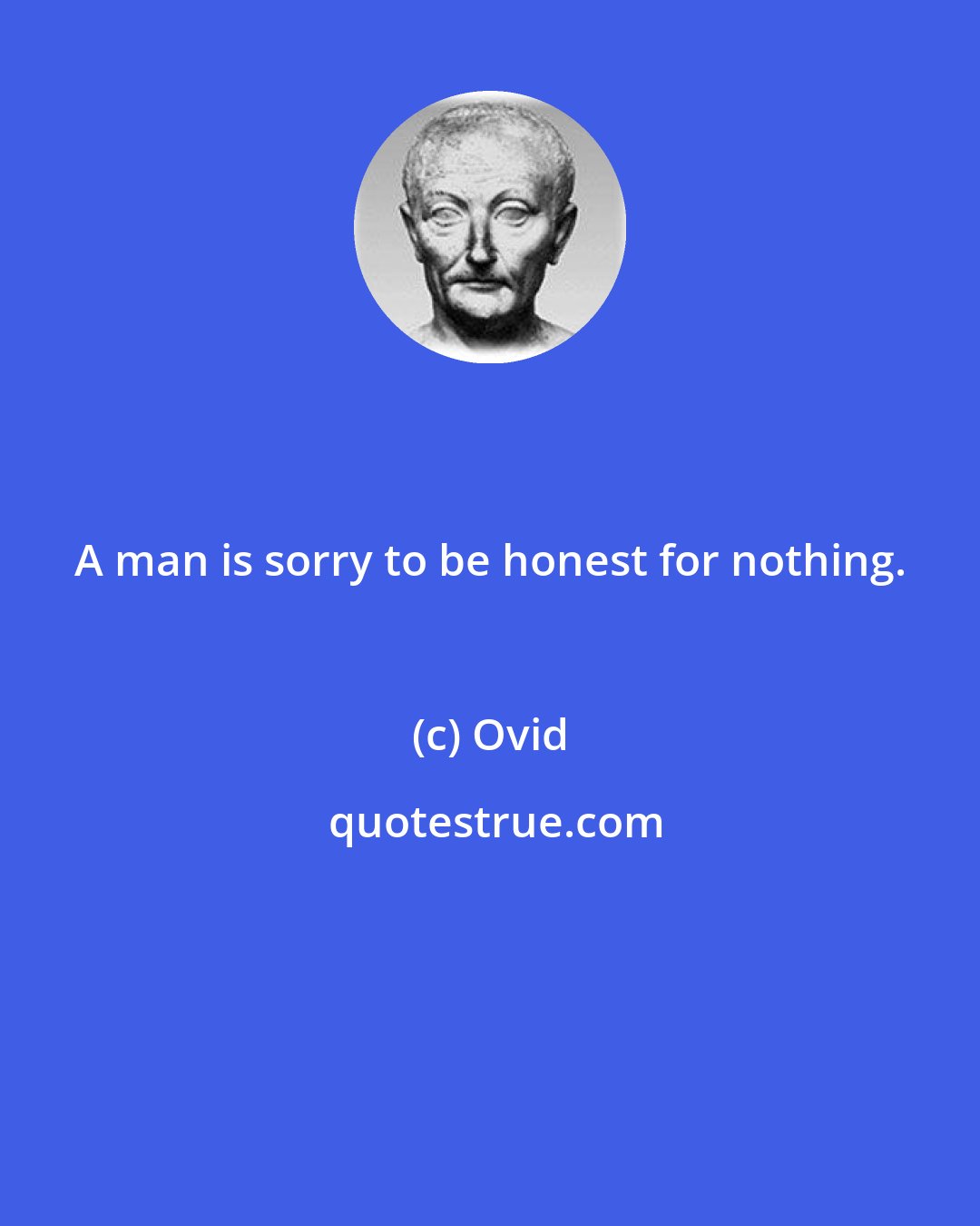 Ovid: A man is sorry to be honest for nothing.