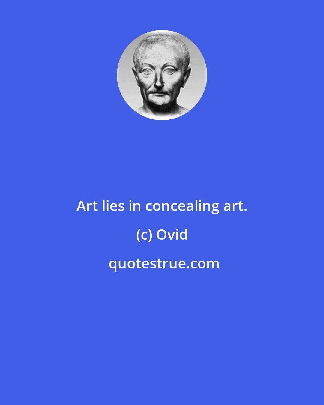 Ovid: Art lies in concealing art.