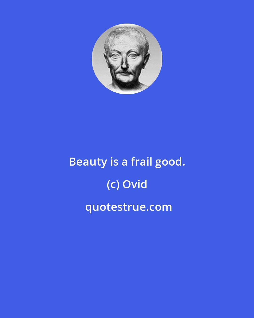 Ovid: Beauty is a frail good.