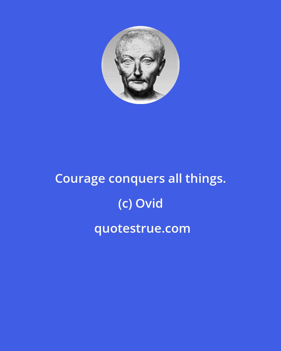 Ovid: Courage conquers all things.