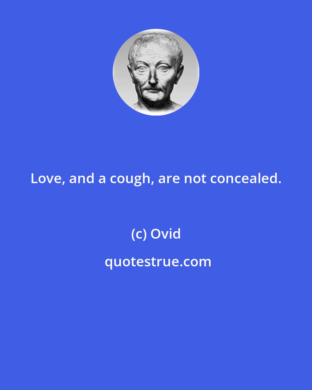 Ovid: Love, and a cough, are not concealed.