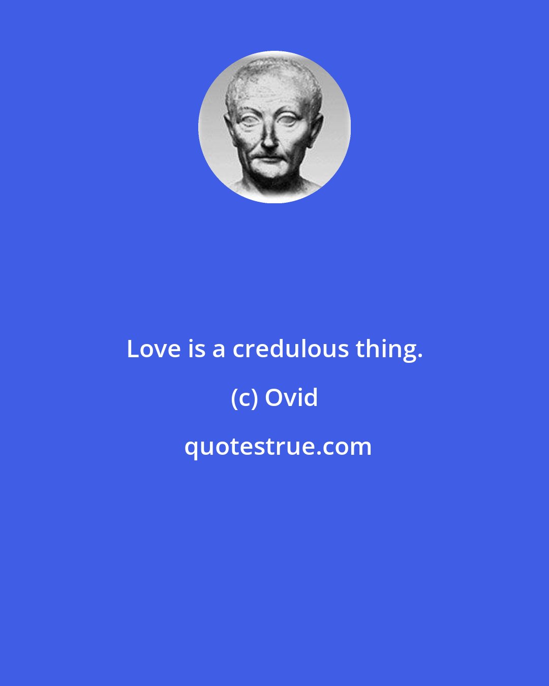 Ovid: Love is a credulous thing.