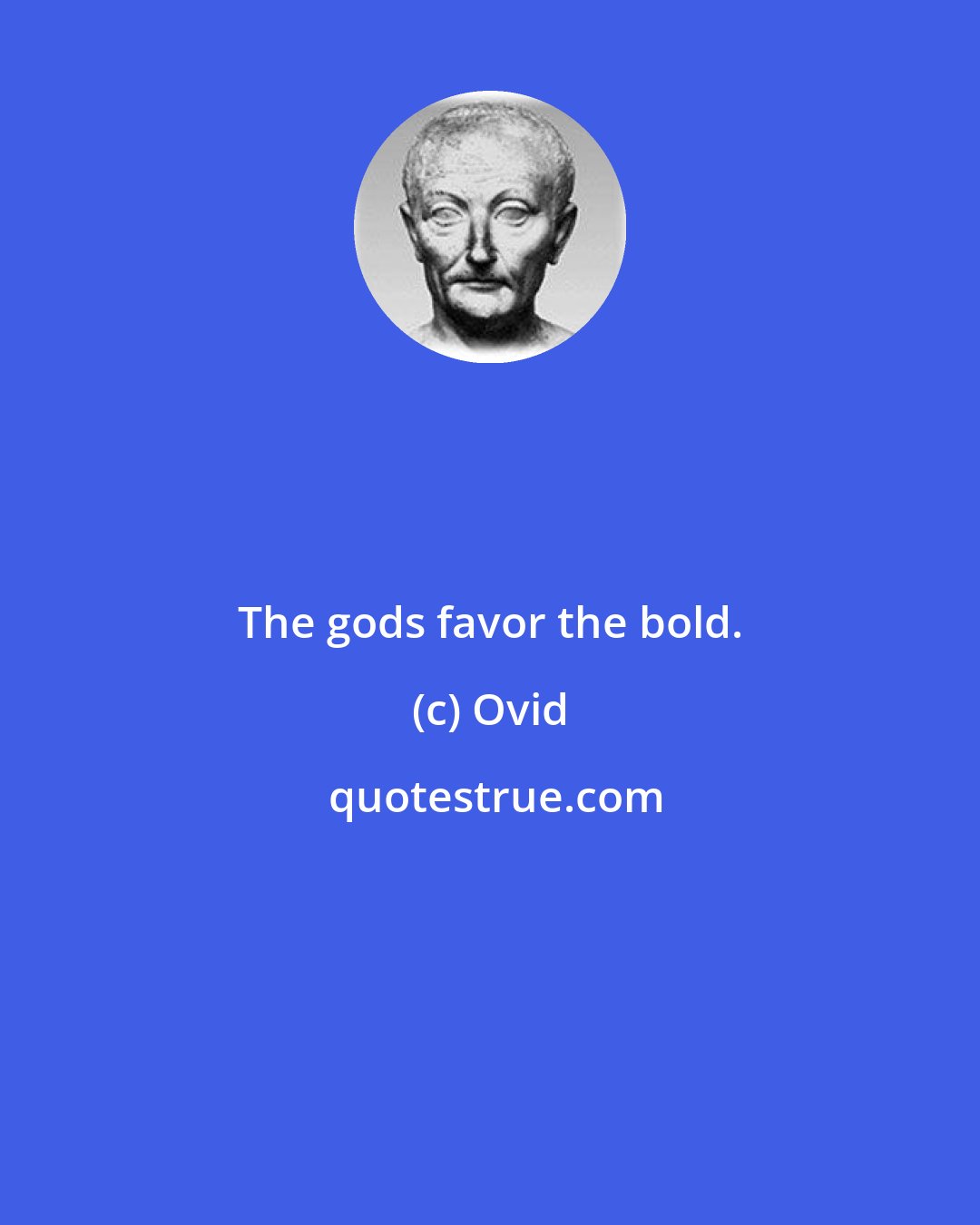 Ovid: The gods favor the bold.