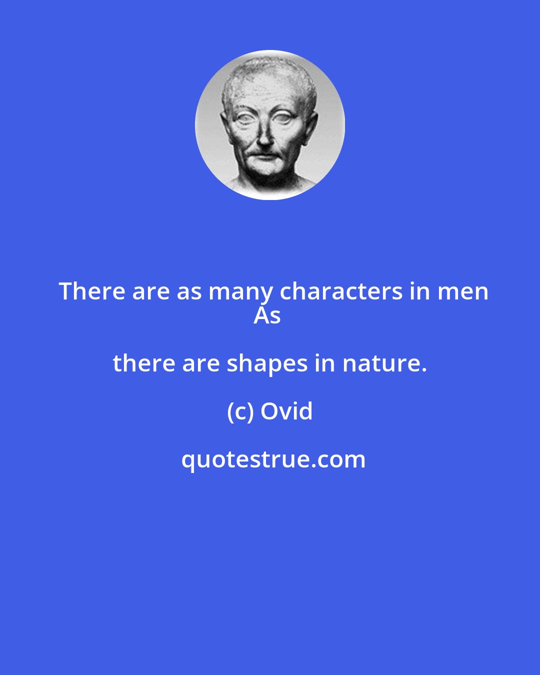 Ovid: There are as many characters in men
As there are shapes in nature.