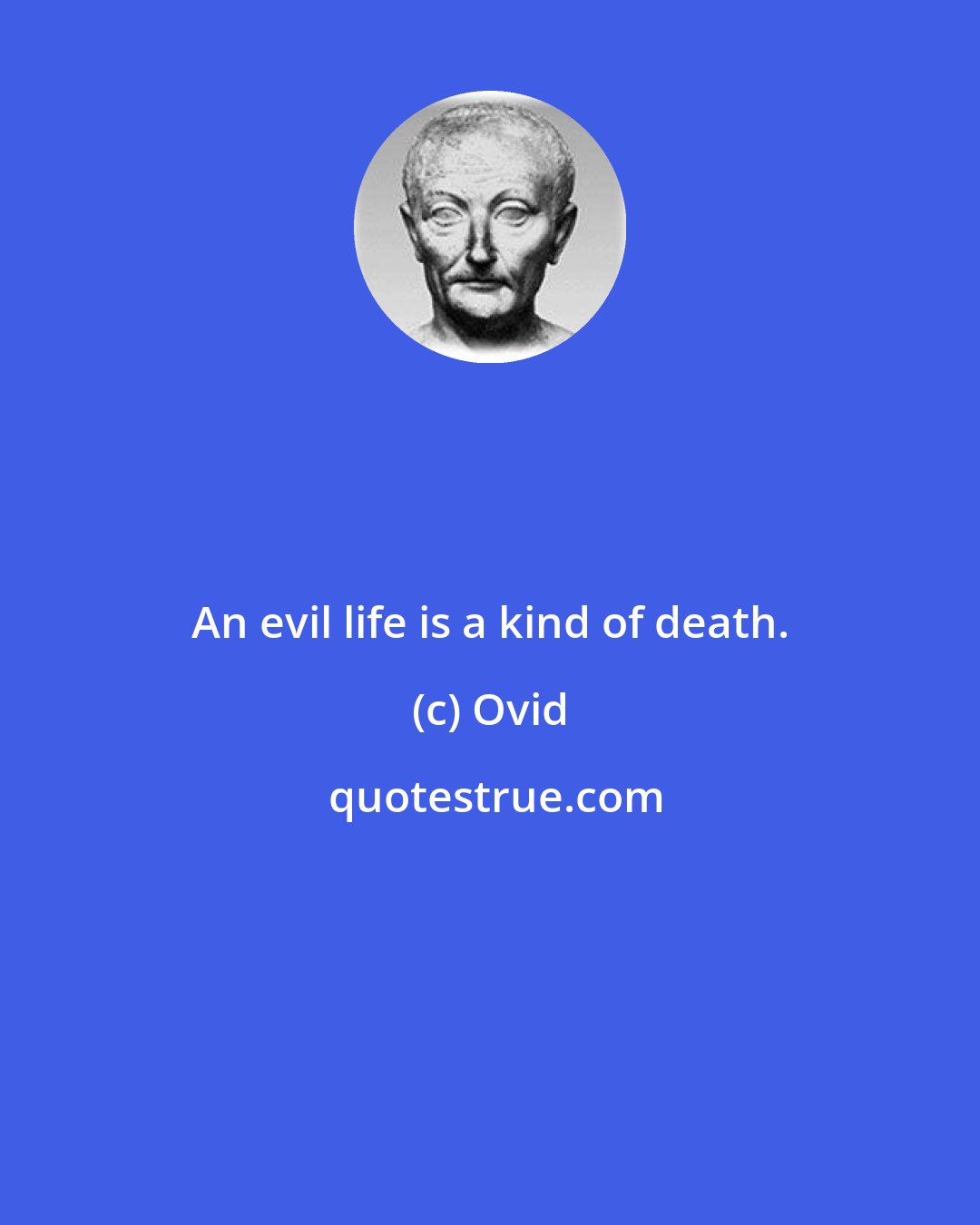 Ovid: An evil life is a kind of death.