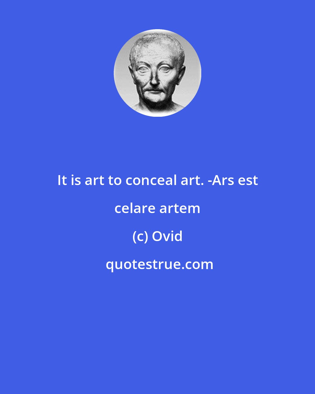 Ovid: It is art to conceal art. -Ars est celare artem