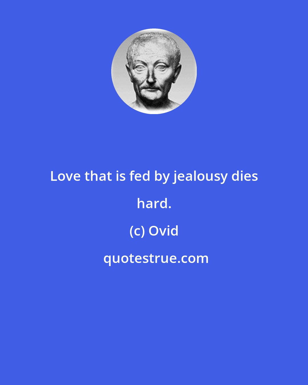 Ovid: Love that is fed by jealousy dies hard.