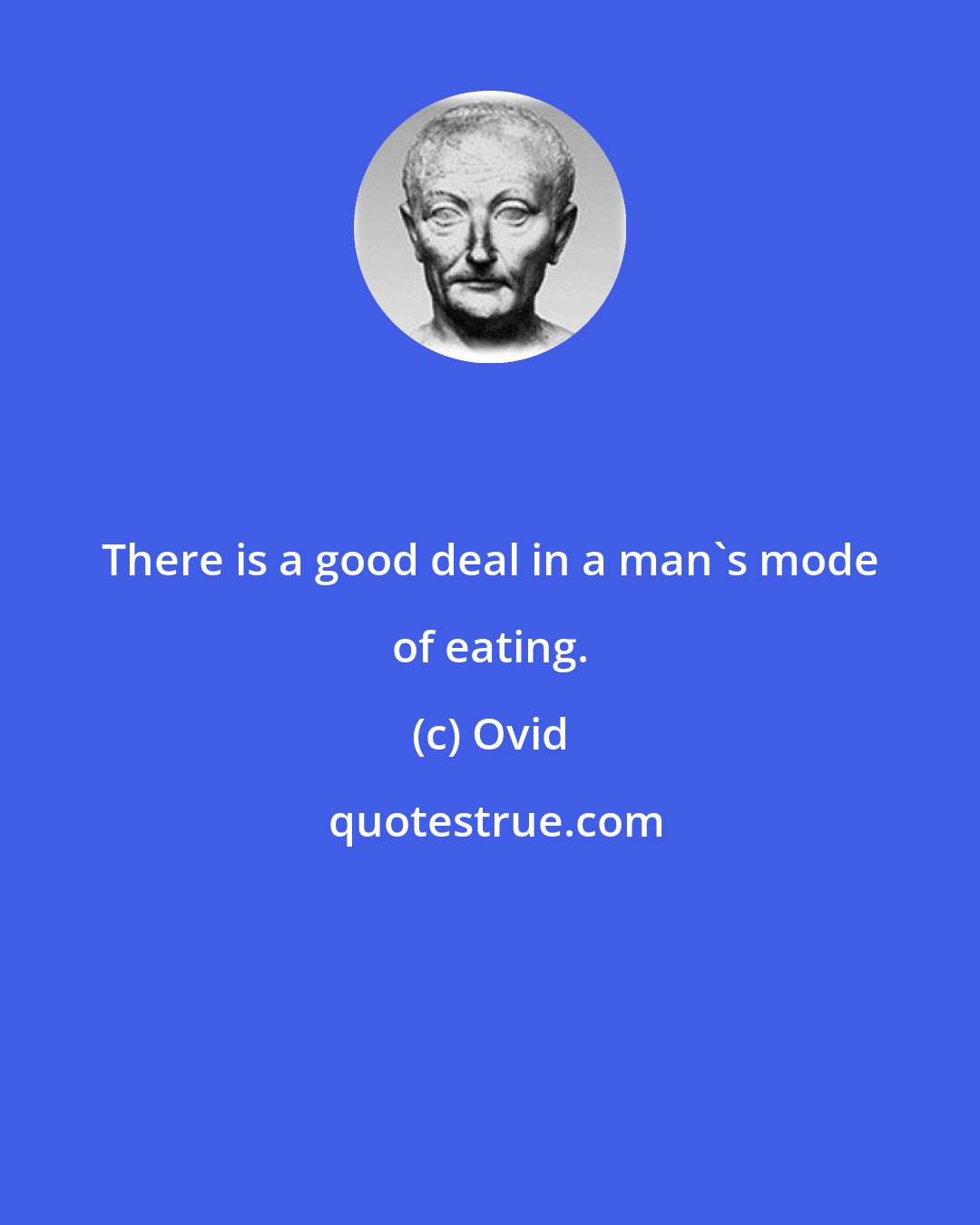 Ovid: There is a good deal in a man's mode of eating.