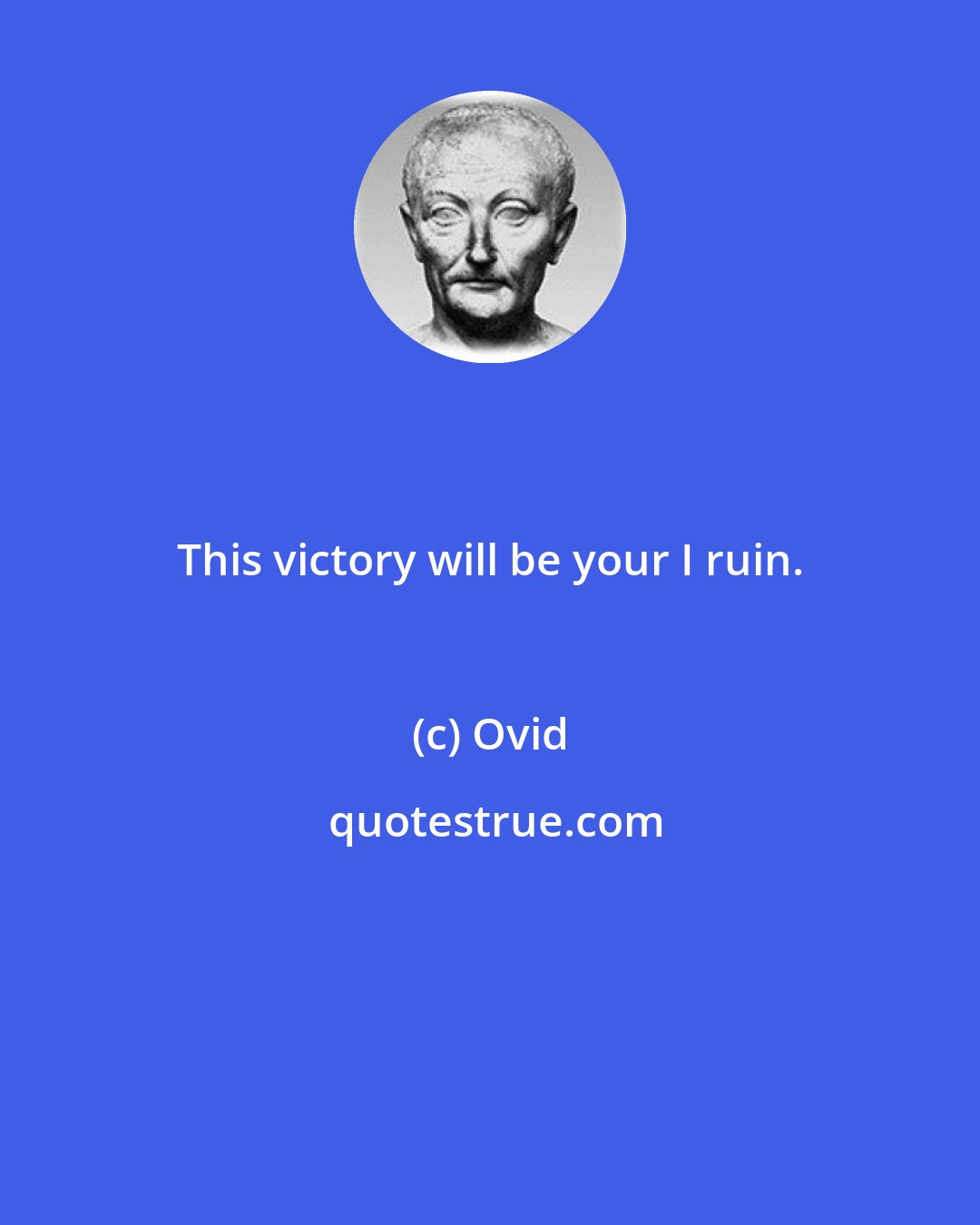 Ovid: This victory will be your I ruin.