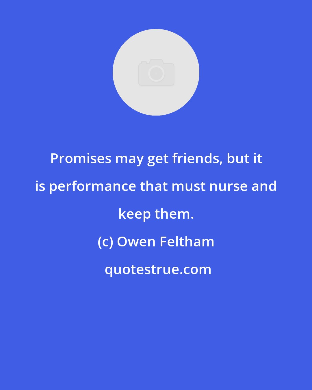 Owen Feltham: Promises may get friends, but it is performance that must nurse and keep them.