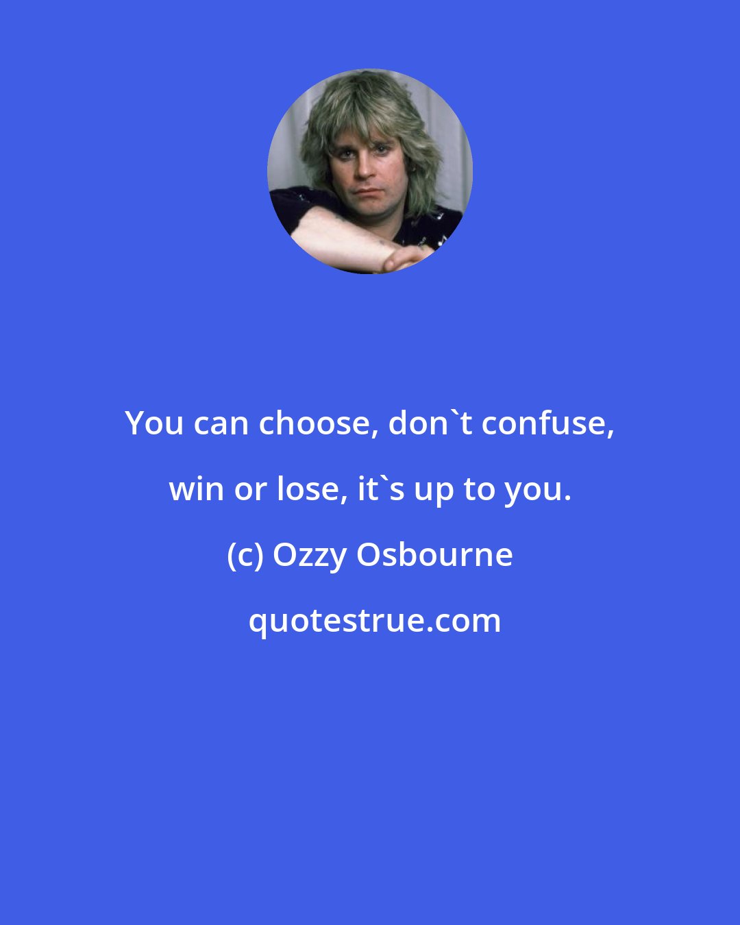 Ozzy Osbourne: You can choose, don't confuse, win or lose, it's up to you.