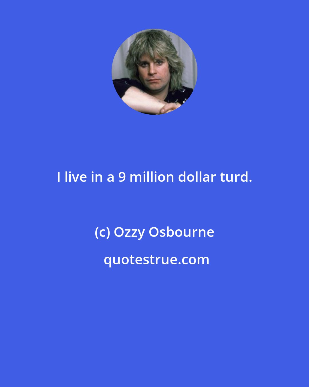 Ozzy Osbourne: I live in a 9 million dollar turd.